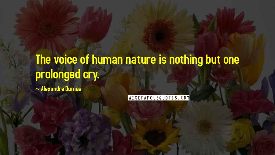 Alexandre Dumas Quotes: The voice of human nature is nothing but one prolonged cry.