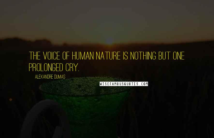 Alexandre Dumas Quotes: The voice of human nature is nothing but one prolonged cry.