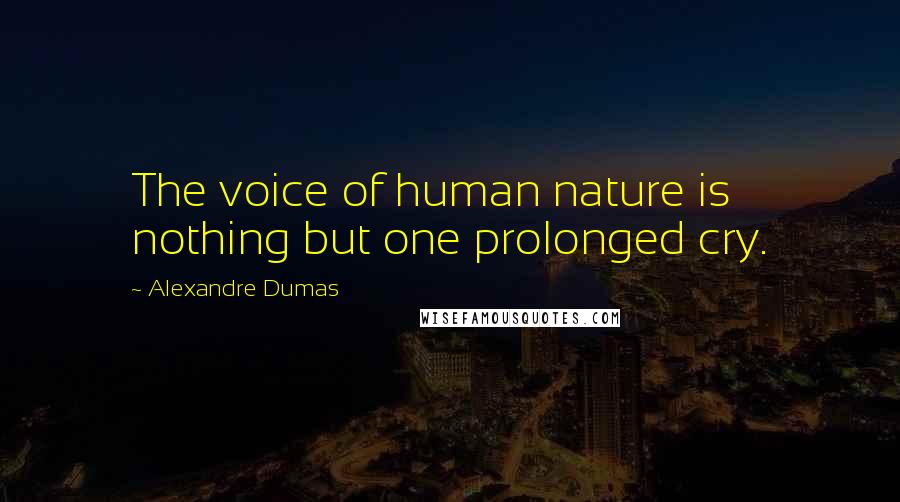 Alexandre Dumas Quotes: The voice of human nature is nothing but one prolonged cry.