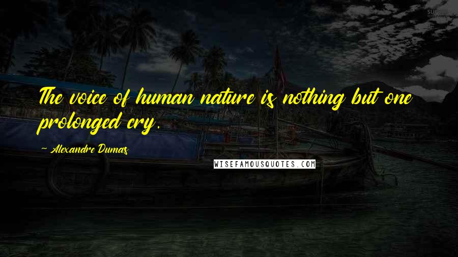 Alexandre Dumas Quotes: The voice of human nature is nothing but one prolonged cry.