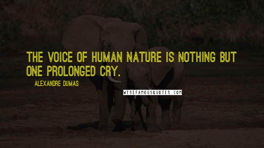 Alexandre Dumas Quotes: The voice of human nature is nothing but one prolonged cry.