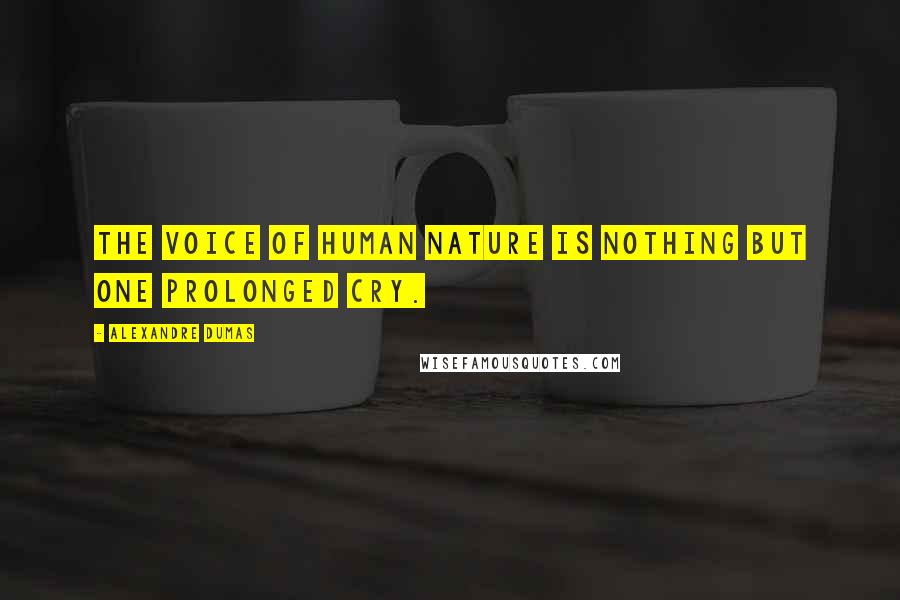 Alexandre Dumas Quotes: The voice of human nature is nothing but one prolonged cry.