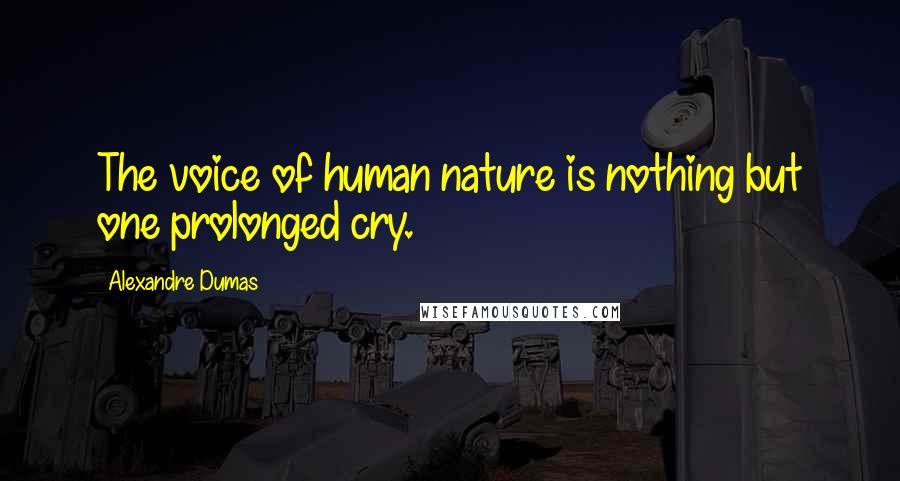 Alexandre Dumas Quotes: The voice of human nature is nothing but one prolonged cry.