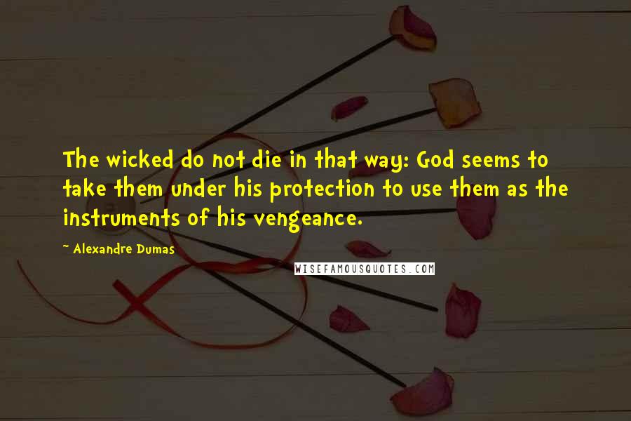 Alexandre Dumas Quotes: The wicked do not die in that way: God seems to take them under his protection to use them as the instruments of his vengeance.