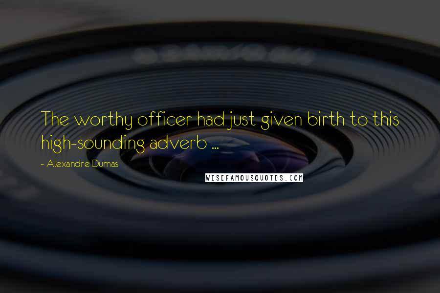 Alexandre Dumas Quotes: The worthy officer had just given birth to this high-sounding adverb ...