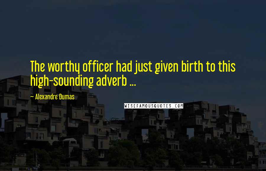 Alexandre Dumas Quotes: The worthy officer had just given birth to this high-sounding adverb ...