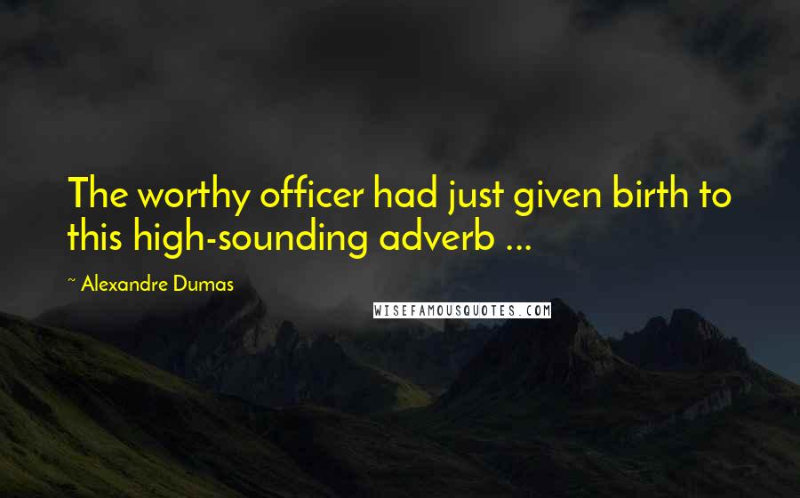 Alexandre Dumas Quotes: The worthy officer had just given birth to this high-sounding adverb ...