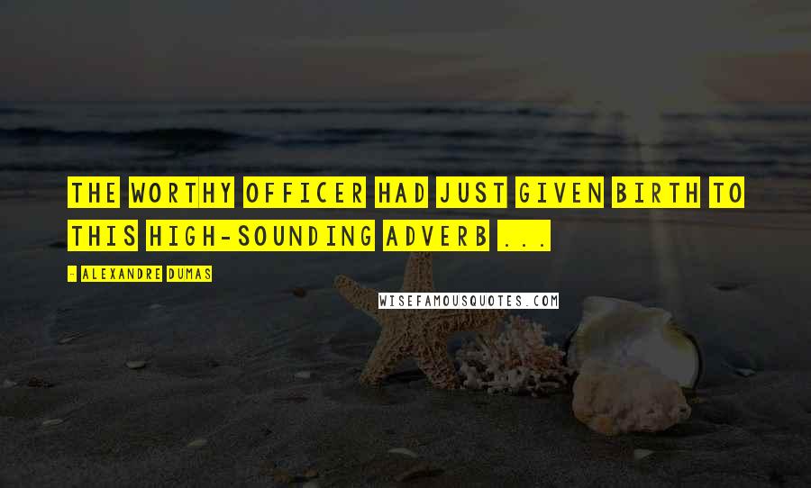 Alexandre Dumas Quotes: The worthy officer had just given birth to this high-sounding adverb ...
