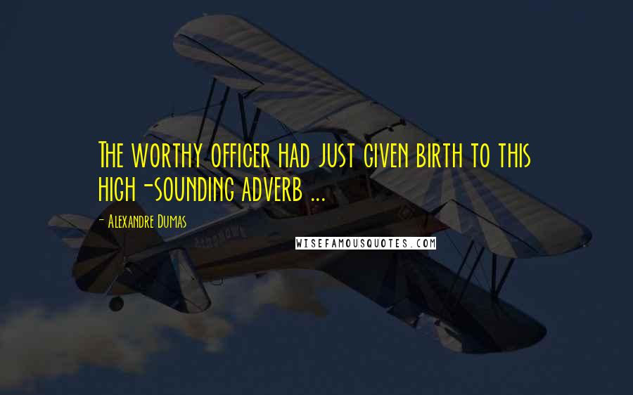 Alexandre Dumas Quotes: The worthy officer had just given birth to this high-sounding adverb ...