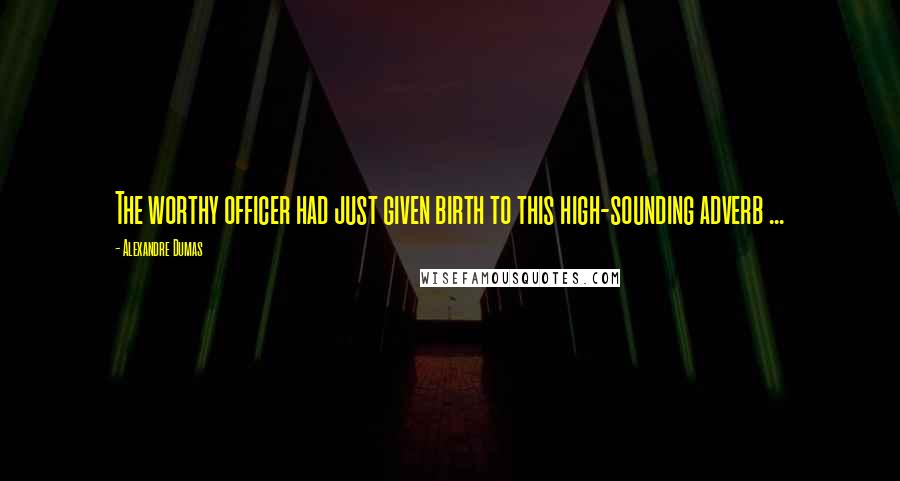 Alexandre Dumas Quotes: The worthy officer had just given birth to this high-sounding adverb ...