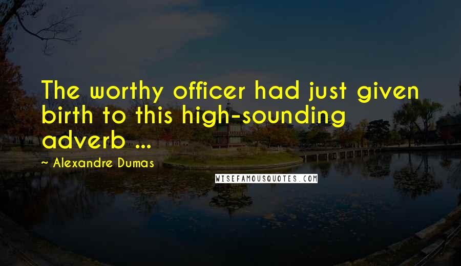 Alexandre Dumas Quotes: The worthy officer had just given birth to this high-sounding adverb ...