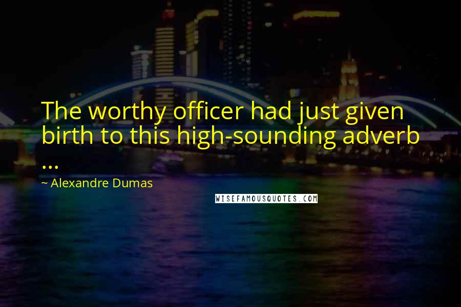 Alexandre Dumas Quotes: The worthy officer had just given birth to this high-sounding adverb ...