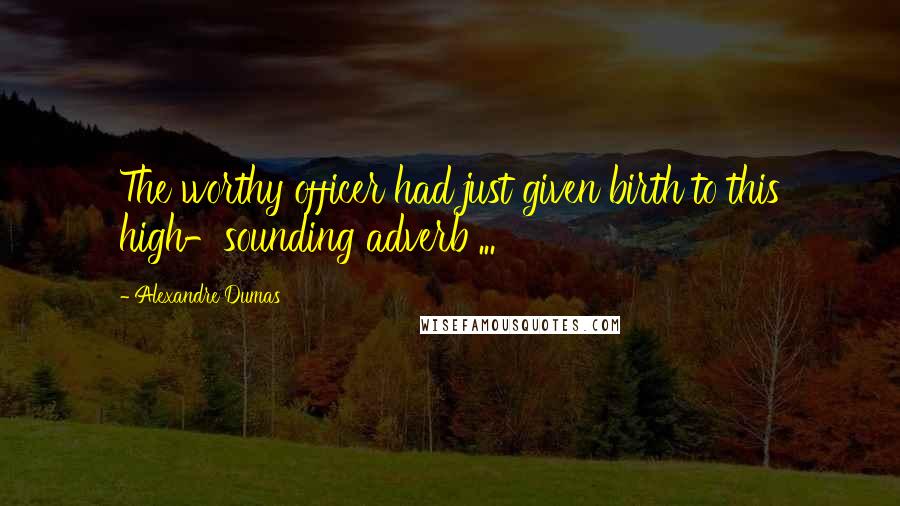 Alexandre Dumas Quotes: The worthy officer had just given birth to this high-sounding adverb ...