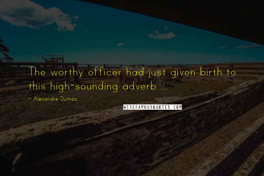 Alexandre Dumas Quotes: The worthy officer had just given birth to this high-sounding adverb ...