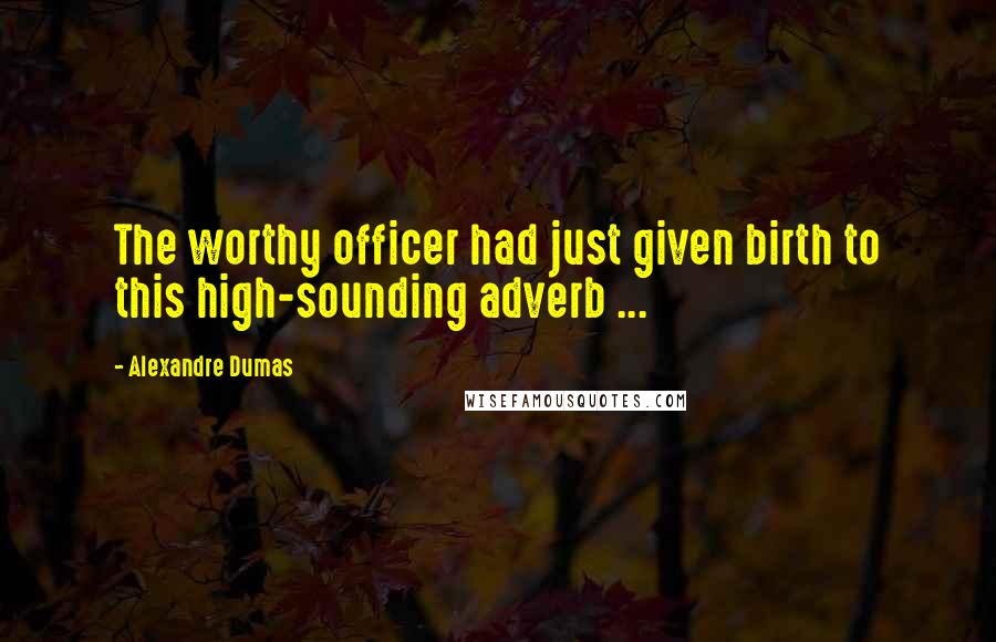 Alexandre Dumas Quotes: The worthy officer had just given birth to this high-sounding adverb ...