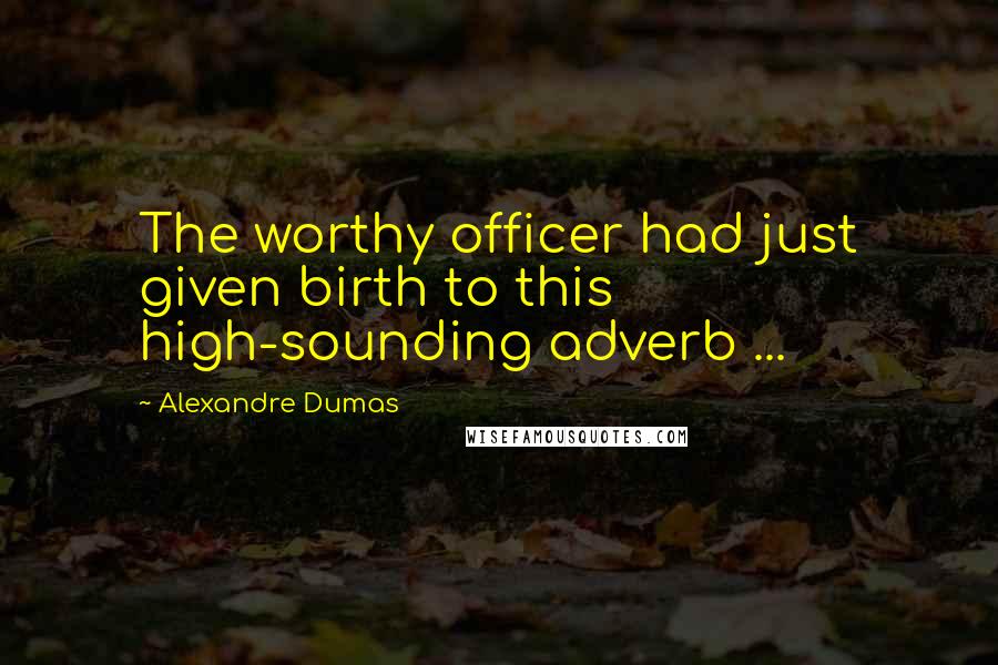 Alexandre Dumas Quotes: The worthy officer had just given birth to this high-sounding adverb ...