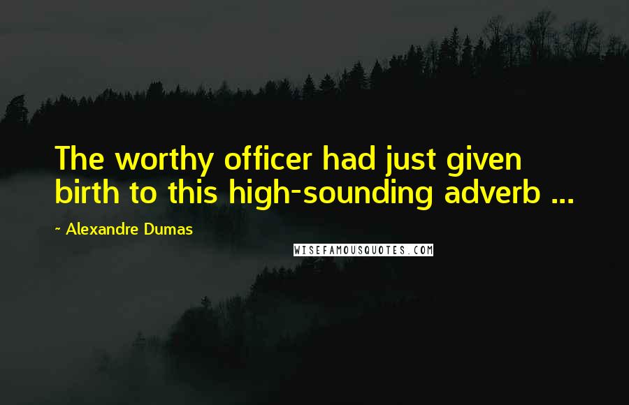 Alexandre Dumas Quotes: The worthy officer had just given birth to this high-sounding adverb ...