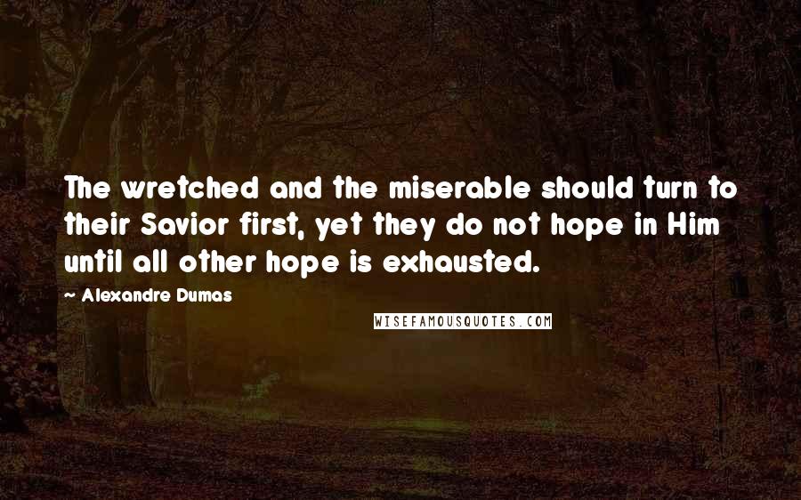 Alexandre Dumas Quotes: The wretched and the miserable should turn to their Savior first, yet they do not hope in Him until all other hope is exhausted.