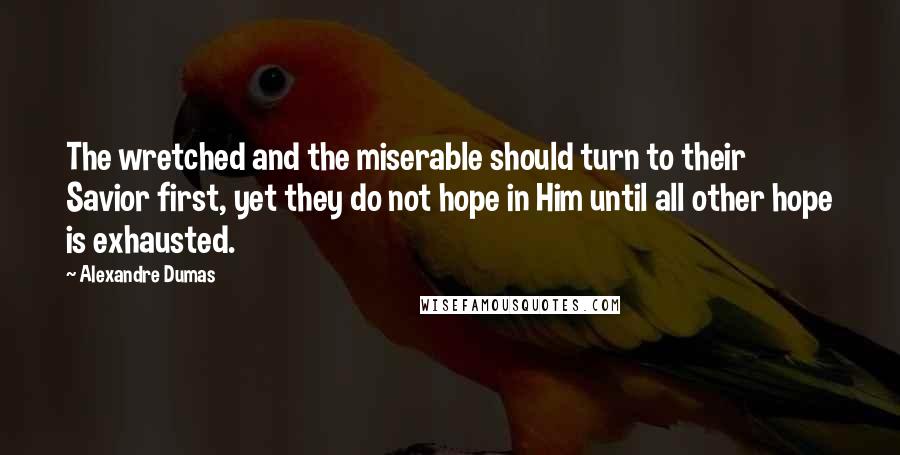 Alexandre Dumas Quotes: The wretched and the miserable should turn to their Savior first, yet they do not hope in Him until all other hope is exhausted.