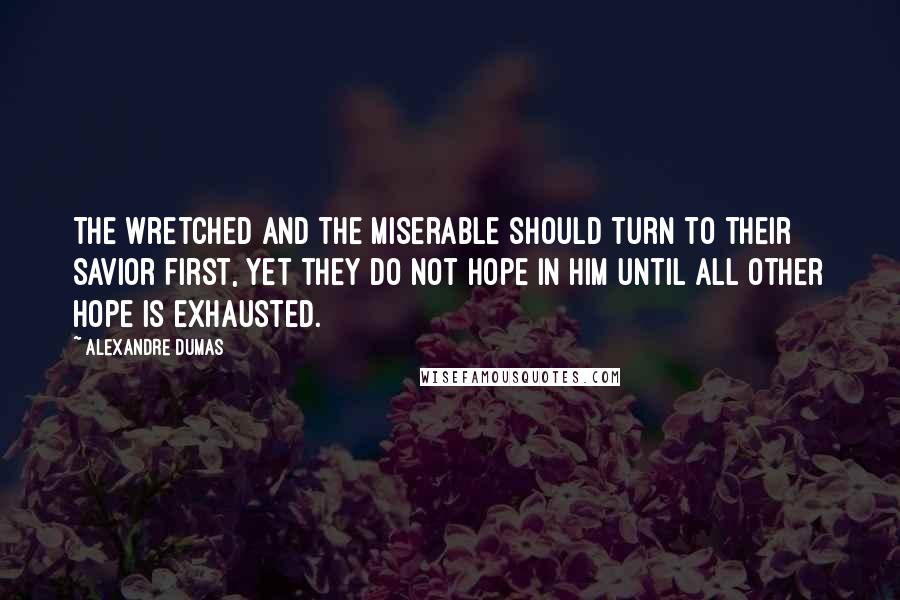 Alexandre Dumas Quotes: The wretched and the miserable should turn to their Savior first, yet they do not hope in Him until all other hope is exhausted.