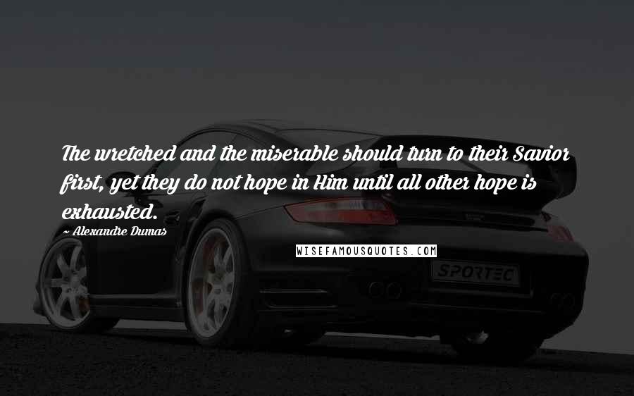 Alexandre Dumas Quotes: The wretched and the miserable should turn to their Savior first, yet they do not hope in Him until all other hope is exhausted.