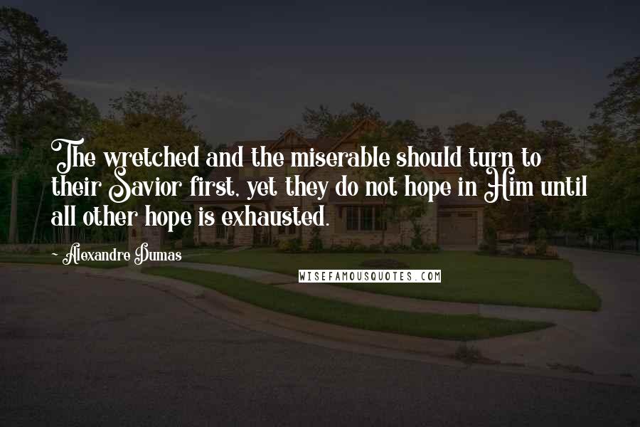 Alexandre Dumas Quotes: The wretched and the miserable should turn to their Savior first, yet they do not hope in Him until all other hope is exhausted.