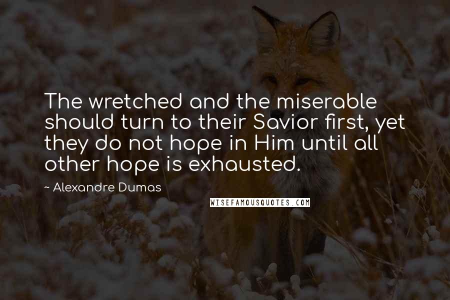 Alexandre Dumas Quotes: The wretched and the miserable should turn to their Savior first, yet they do not hope in Him until all other hope is exhausted.