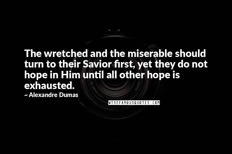 Alexandre Dumas Quotes: The wretched and the miserable should turn to their Savior first, yet they do not hope in Him until all other hope is exhausted.