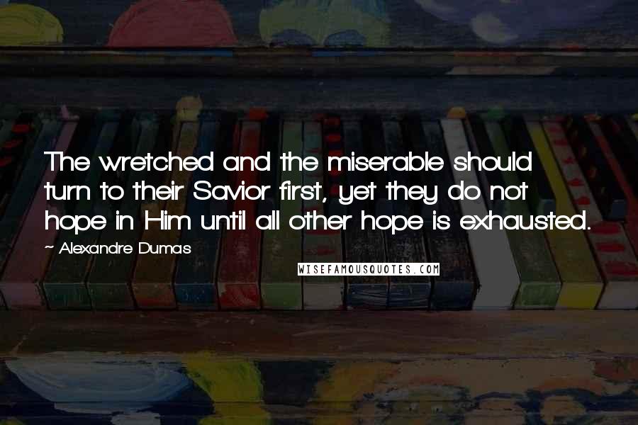 Alexandre Dumas Quotes: The wretched and the miserable should turn to their Savior first, yet they do not hope in Him until all other hope is exhausted.