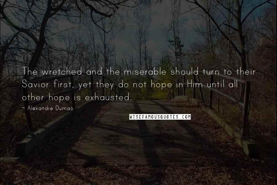 Alexandre Dumas Quotes: The wretched and the miserable should turn to their Savior first, yet they do not hope in Him until all other hope is exhausted.