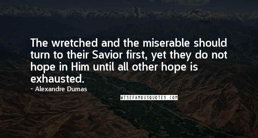 Alexandre Dumas Quotes: The wretched and the miserable should turn to their Savior first, yet they do not hope in Him until all other hope is exhausted.