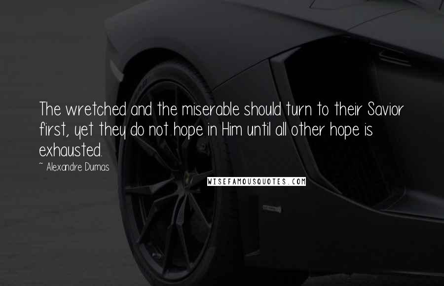 Alexandre Dumas Quotes: The wretched and the miserable should turn to their Savior first, yet they do not hope in Him until all other hope is exhausted.