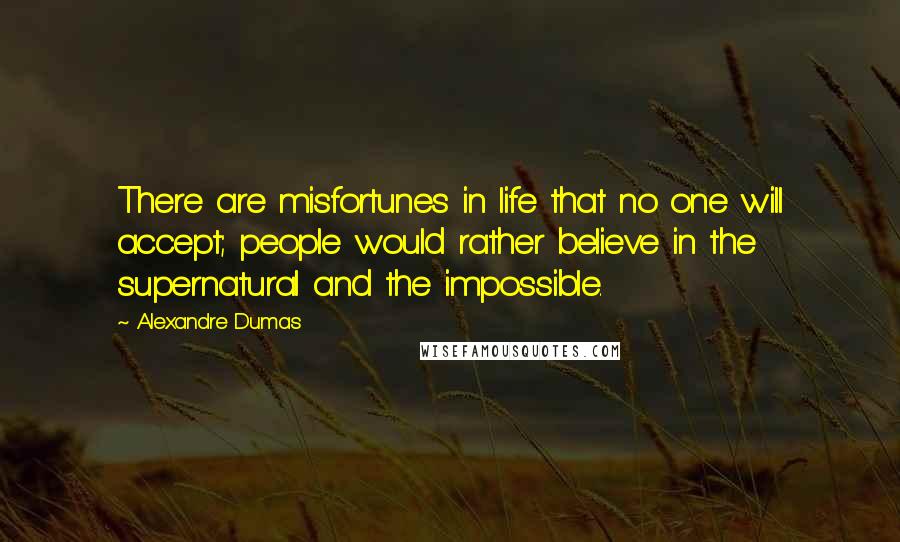 Alexandre Dumas Quotes: There are misfortunes in life that no one will accept; people would rather believe in the supernatural and the impossible.