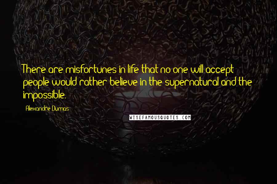 Alexandre Dumas Quotes: There are misfortunes in life that no one will accept; people would rather believe in the supernatural and the impossible.