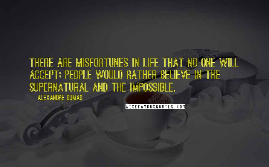 Alexandre Dumas Quotes: There are misfortunes in life that no one will accept; people would rather believe in the supernatural and the impossible.