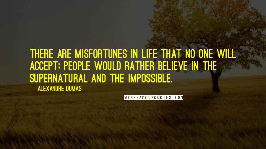 Alexandre Dumas Quotes: There are misfortunes in life that no one will accept; people would rather believe in the supernatural and the impossible.