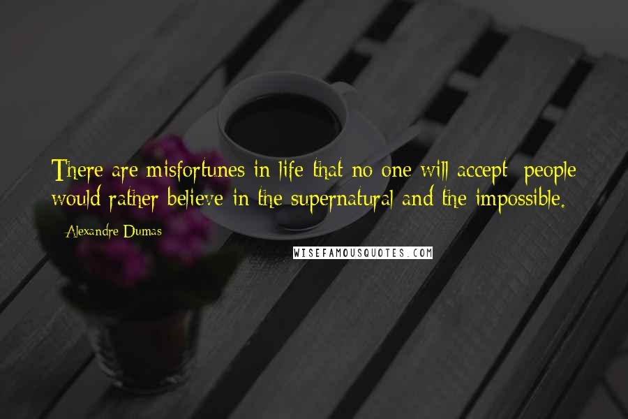 Alexandre Dumas Quotes: There are misfortunes in life that no one will accept; people would rather believe in the supernatural and the impossible.