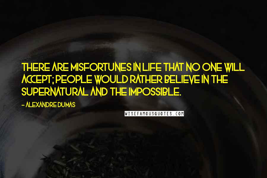 Alexandre Dumas Quotes: There are misfortunes in life that no one will accept; people would rather believe in the supernatural and the impossible.
