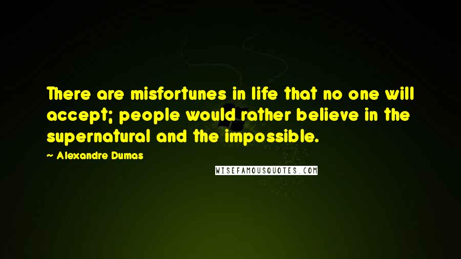 Alexandre Dumas Quotes: There are misfortunes in life that no one will accept; people would rather believe in the supernatural and the impossible.