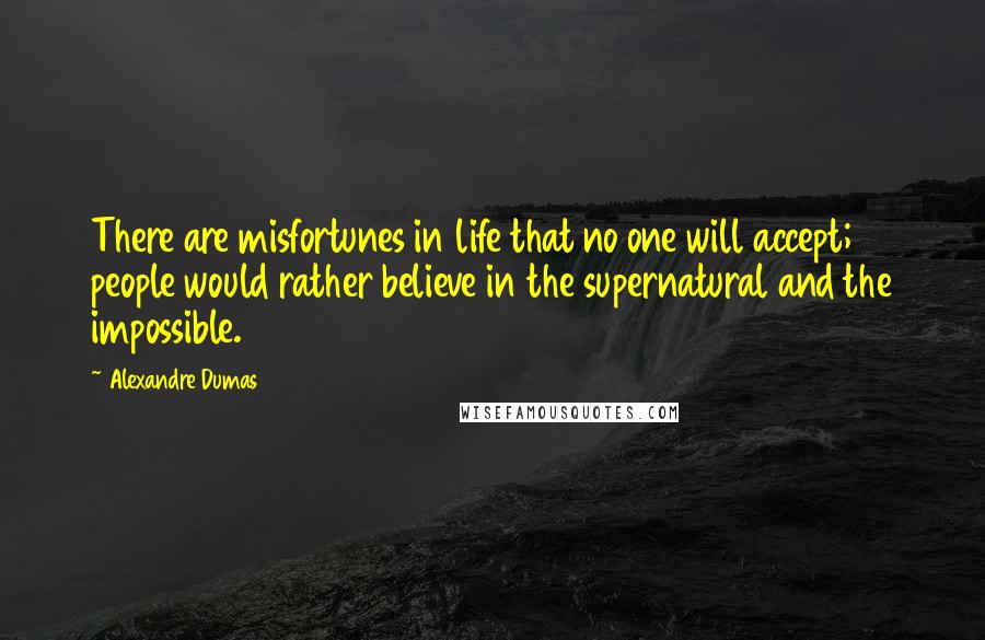 Alexandre Dumas Quotes: There are misfortunes in life that no one will accept; people would rather believe in the supernatural and the impossible.