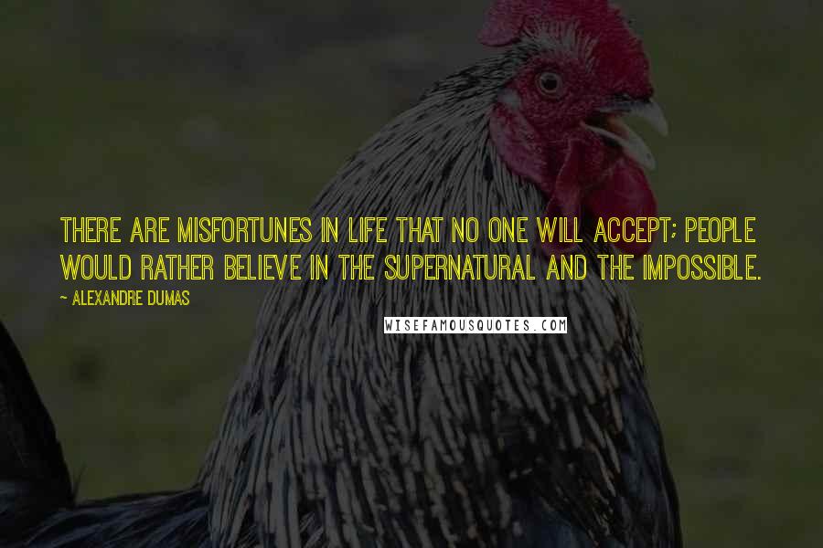 Alexandre Dumas Quotes: There are misfortunes in life that no one will accept; people would rather believe in the supernatural and the impossible.