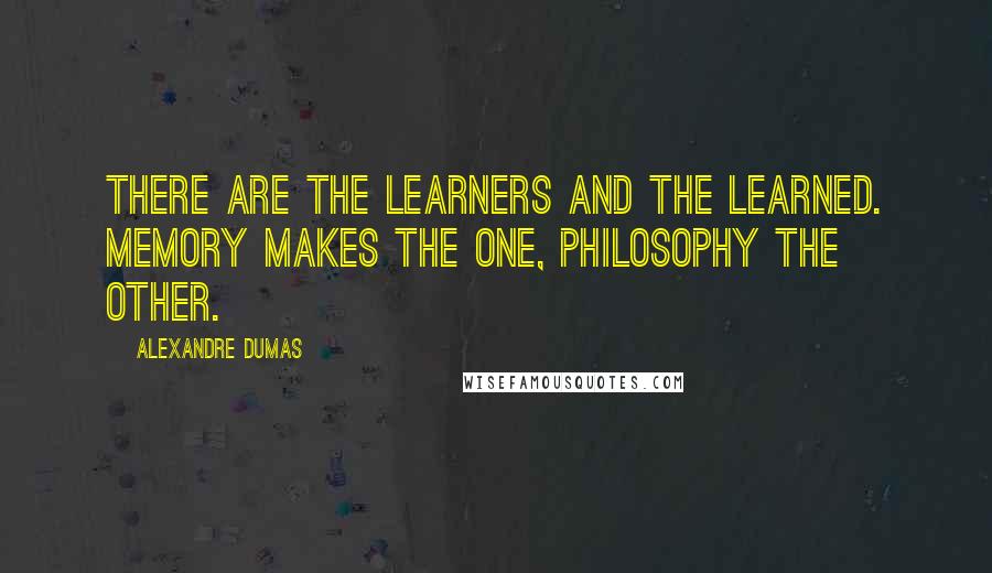 Alexandre Dumas Quotes: There are the learners and the learned. Memory makes the one, philosophy the other.