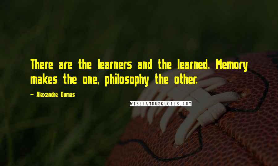 Alexandre Dumas Quotes: There are the learners and the learned. Memory makes the one, philosophy the other.