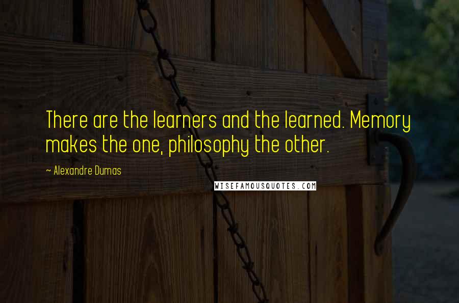 Alexandre Dumas Quotes: There are the learners and the learned. Memory makes the one, philosophy the other.