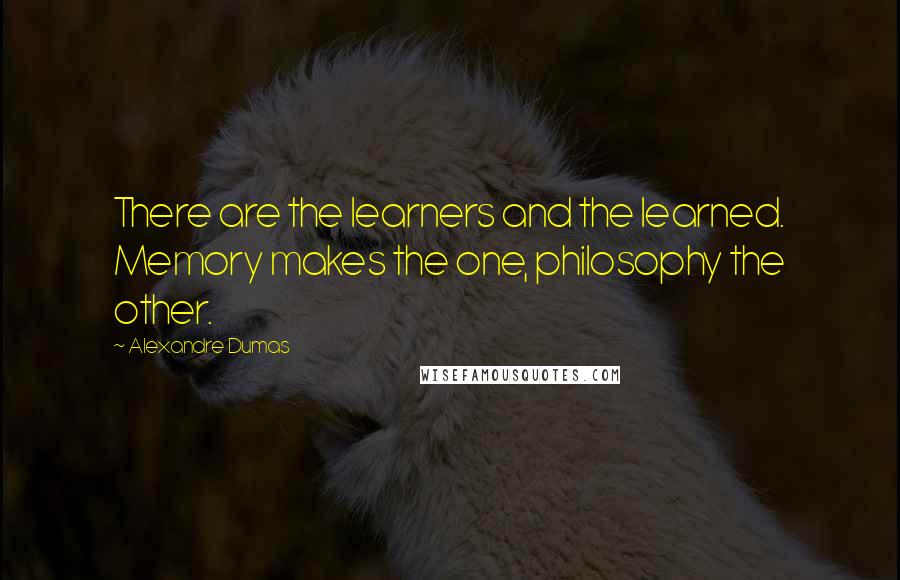 Alexandre Dumas Quotes: There are the learners and the learned. Memory makes the one, philosophy the other.