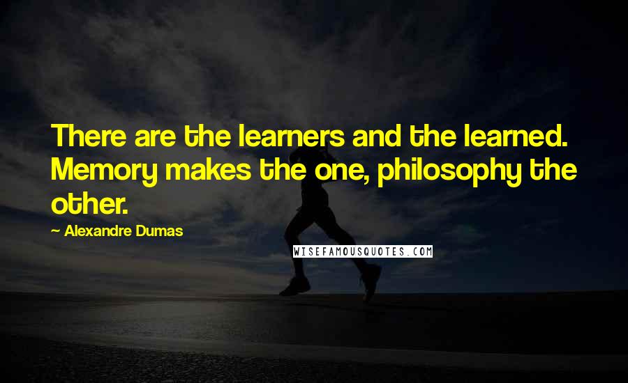 Alexandre Dumas Quotes: There are the learners and the learned. Memory makes the one, philosophy the other.