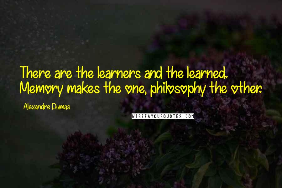 Alexandre Dumas Quotes: There are the learners and the learned. Memory makes the one, philosophy the other.