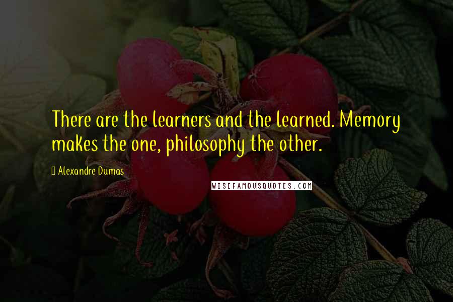 Alexandre Dumas Quotes: There are the learners and the learned. Memory makes the one, philosophy the other.