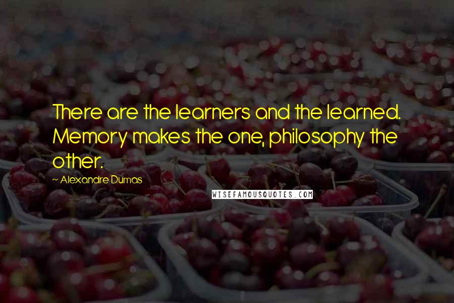 Alexandre Dumas Quotes: There are the learners and the learned. Memory makes the one, philosophy the other.