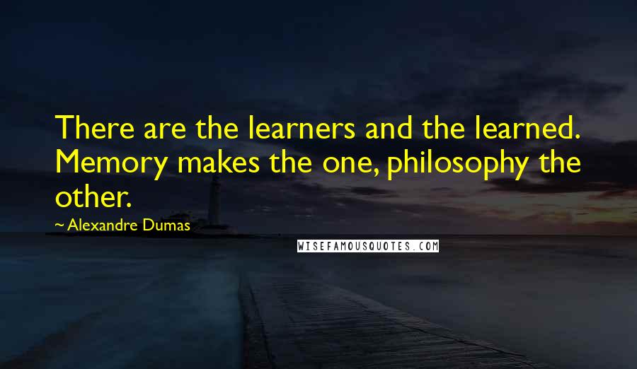 Alexandre Dumas Quotes: There are the learners and the learned. Memory makes the one, philosophy the other.